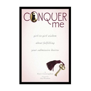Conquer Me: Girl-to-girl Wisdom About Fulfilling Your Submissive Desires